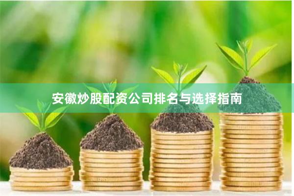 安徽炒股配资公司排名与选择指南