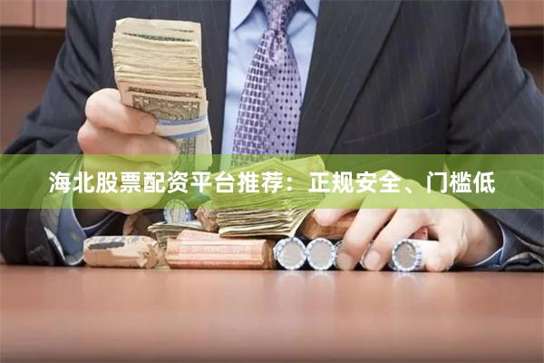 海北股票配资平台推荐：正规安全、门槛低