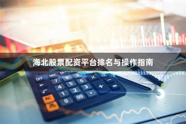 海北股票配资平台排名与操作指南