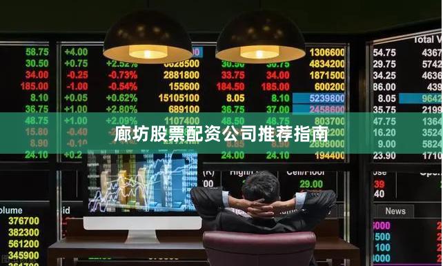 廊坊股票配资公司推荐指南