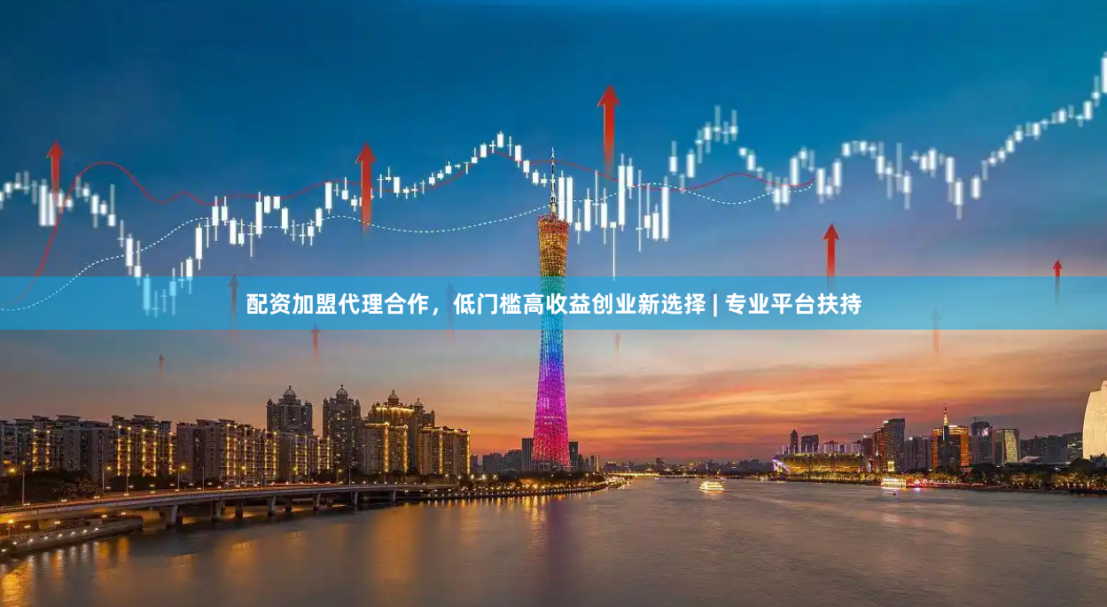 配资加盟代理合作，低门槛高收益创业新选择 | 专业平台扶持