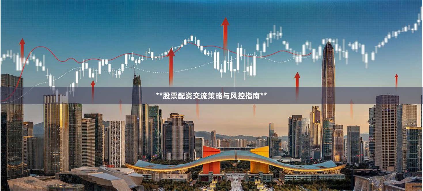 **股票配资交流策略与风控指南**
