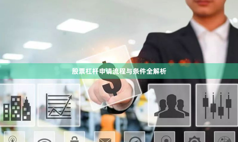 股票杠杆申请流程与条件全解析