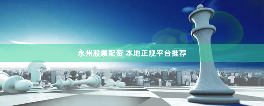 永州股票配资 本地正规平台推荐