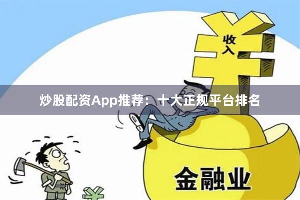 炒股配资App推荐：十大正规平台排名