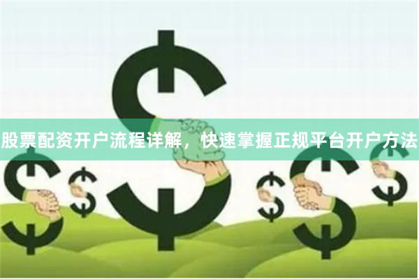 股票配资开户流程详解，快速掌握正规平台开户方法