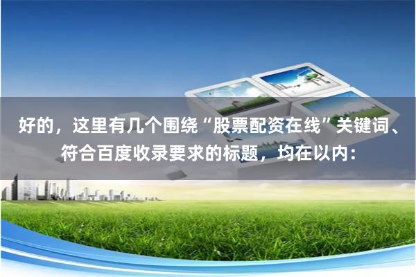 好的，这里有几个围绕“股票配资在线”关键词、符合百度收录要求的标题，均在以内：