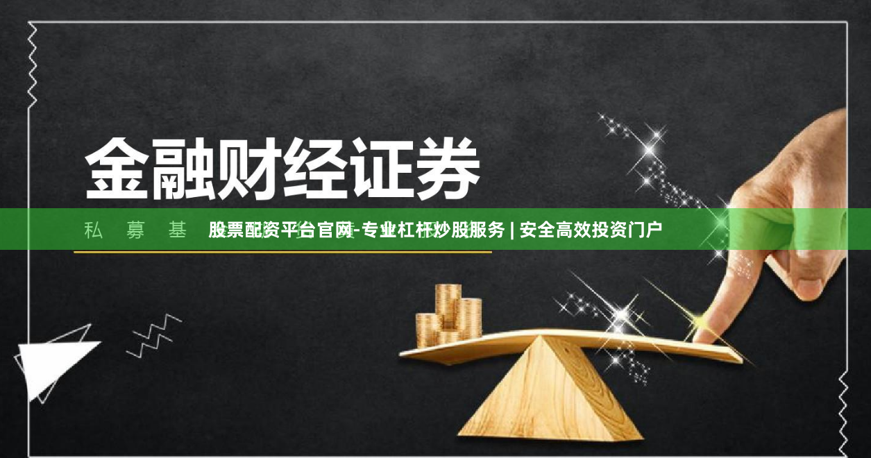 股票配资平台官网-专业杠杆炒股服务 | 安全高效投资门户