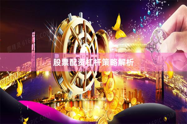 股票配资杠杆策略解析