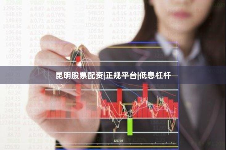 昆明股票配资|正规平台|低息杠杆