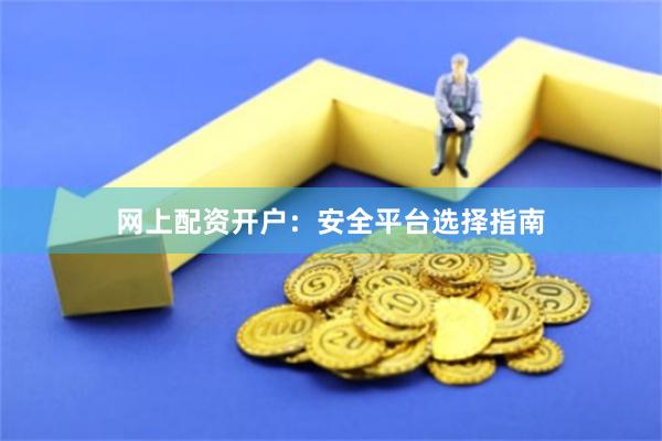 网上配资开户：安全平台选择指南