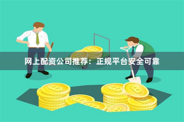 网上配资公司推荐：正规平台安全可靠