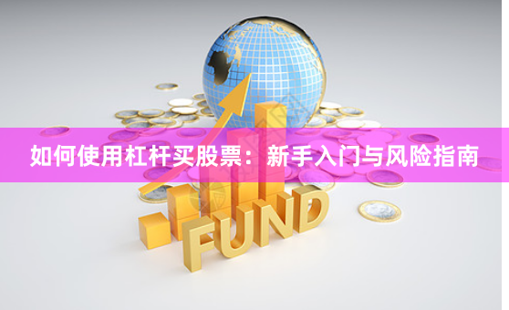 如何使用杠杆买股票：新手入门与风险指南
