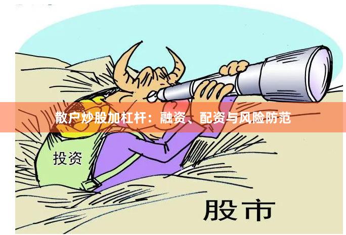 散户炒股加杠杆：融资、配资与风险防范