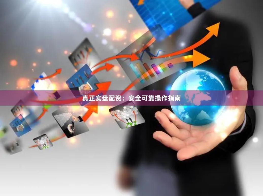 真正实盘配资：安全可靠操作指南