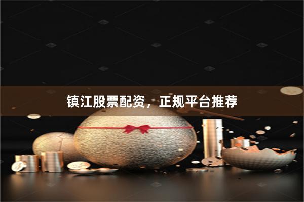 镇江股票配资，正规平台推荐