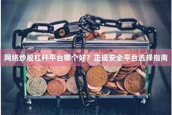 网络炒股杠杆平台哪个好？正规安全平台选择指南