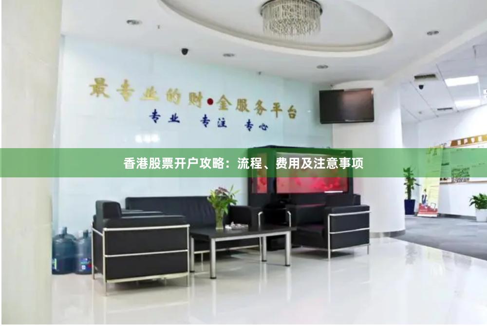 香港股票开户攻略：流程、费用及注意事项