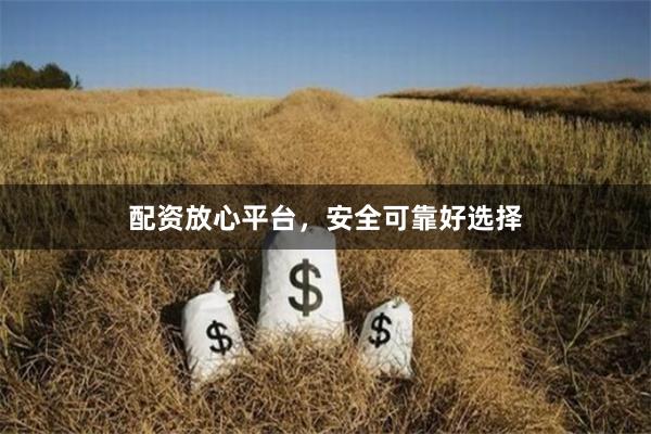配资放心平台，安全可靠好选择