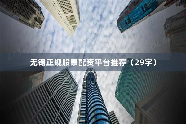 无锡正规股票配资平台推荐（29字）