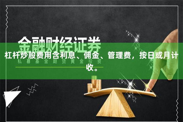 杠杆炒股费用含利息、佣金、管理费，按日或月计收。