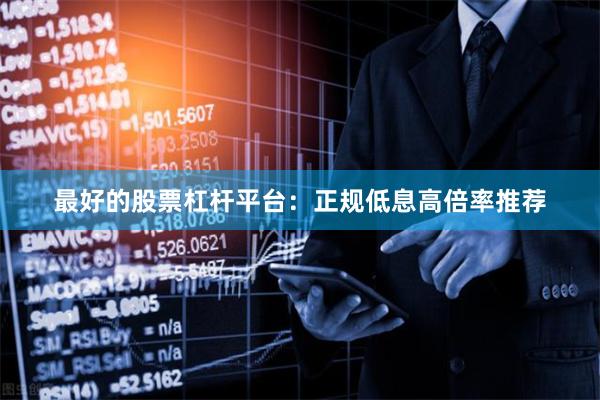 最好的股票杠杆平台：正规低息高倍率推荐