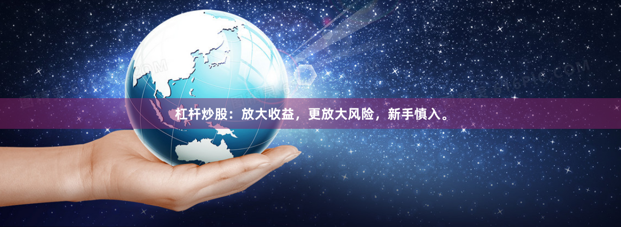 杠杆炒股：放大收益，更放大风险，新手慎入。