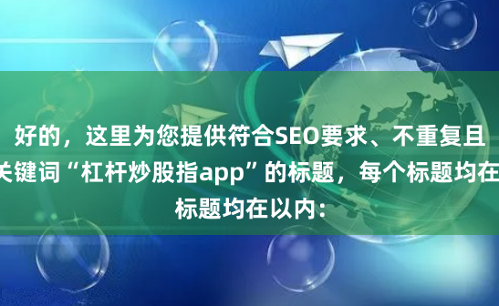 好的，这里为您提供符合SEO要求、不重复且包含关键词“杠杆炒股指app”的标题，每个标题均在以内：