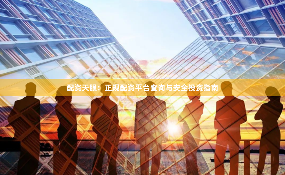 配资天眼：正规配资平台查询与安全投资指南