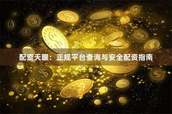 配资天眼：正规平台查询与安全配资指南