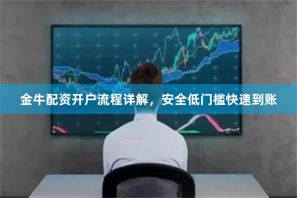 金牛配资开户流程详解，安全低门槛快速到账