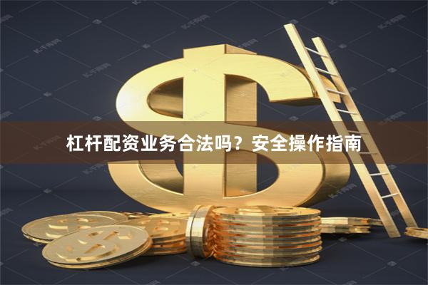 杠杆配资业务合法吗？安全操作指南