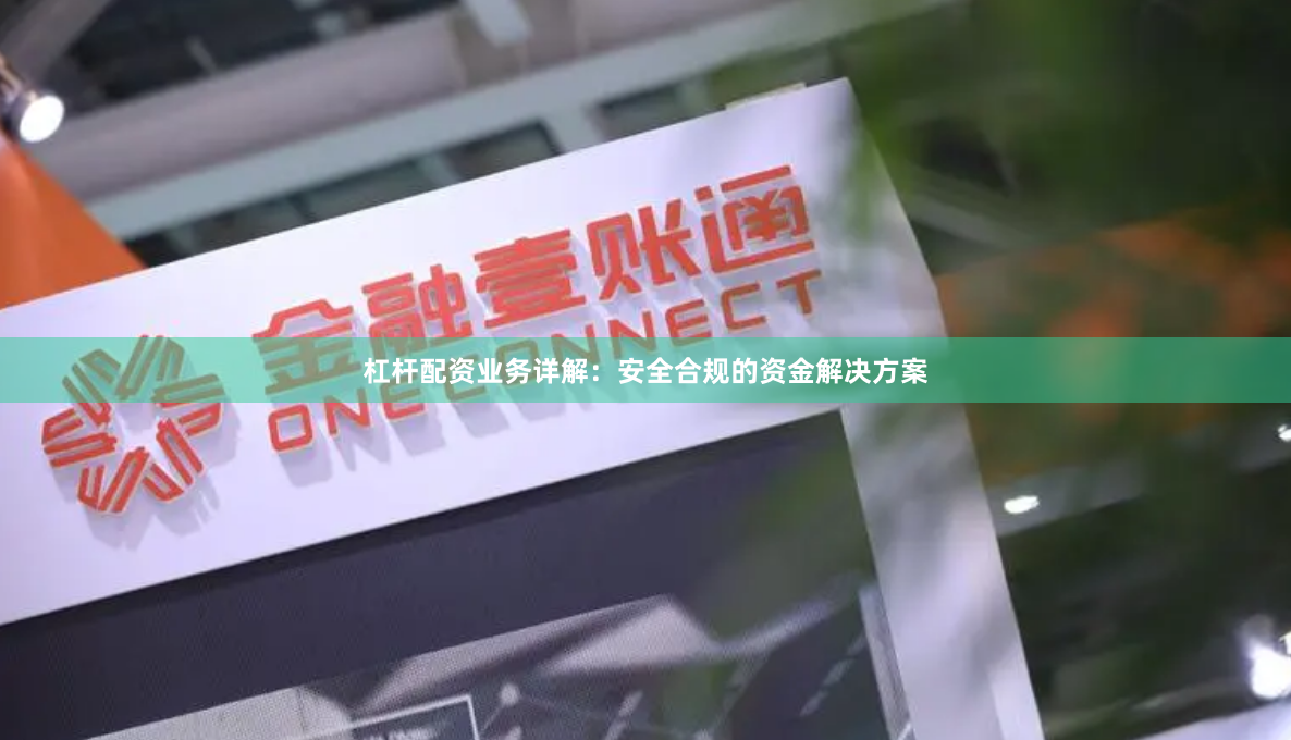 杠杆配资业务详解：安全合规的资金解决方案