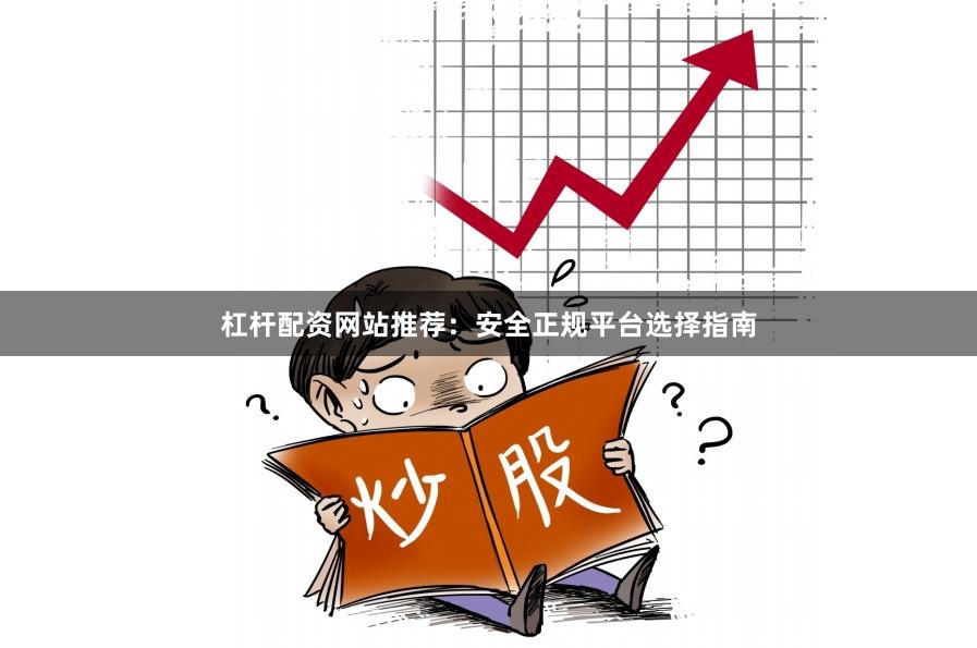 杠杆配资网站推荐：安全正规平台选择指南